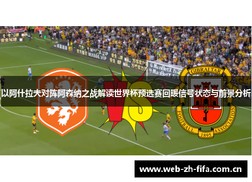 以阿什拉夫对阵阿森纳之战解读世界杯预选赛回暖信号状态与前景分析 以阿什拉夫对阵阿森纳之战解读世界杯预选赛回暖信号状态与前景分析