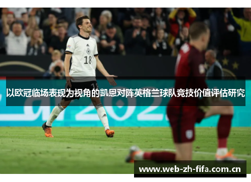 以欧冠临场表现为视角的凯恩对阵英格兰球队竞技价值评估研究 以欧冠临场表现为视角的凯恩对阵英格兰球队竞技价值评估研究