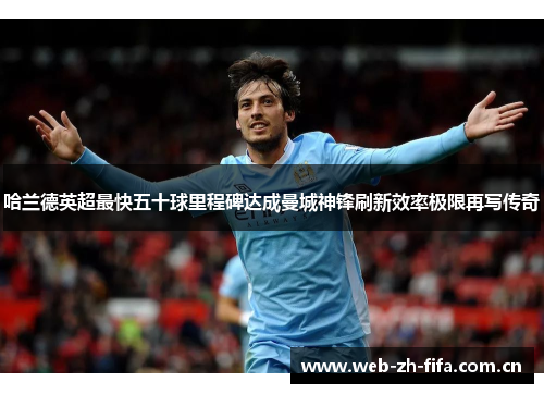 哈兰德英超最快五十球里程碑达成曼城神锋刷新效率极限再写传奇 哈兰德英超最快五十球里程碑达成曼城神锋刷新效率极限再写传奇